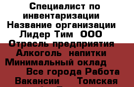 Специалист по инвентаризации › Название организации ­ Лидер Тим, ООО › Отрасль предприятия ­ Алкоголь, напитки › Минимальный оклад ­ 35 000 - Все города Работа » Вакансии   . Томская обл.,Томск г.